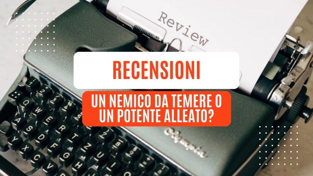 Recensioni un nemico da temere o un potente alleato Dipende da come le gestisci!