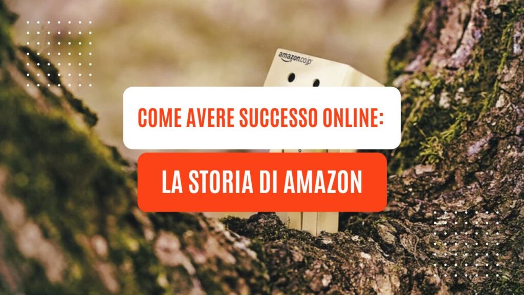 Come avere successo online: la storia di Amazon