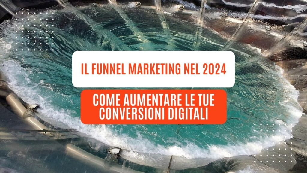 Il Funnel Marketing nel 2024: Come aumentare le tue conversioni digitali